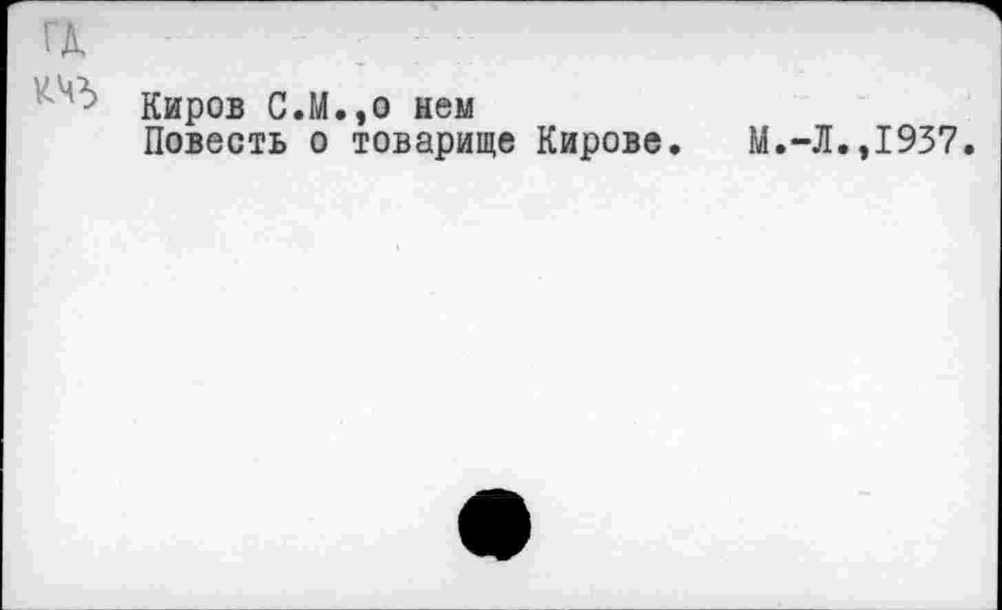 ﻿Киров С.М.эо нем
Повесть о товарище Кирове.	М.-Л.,1937.